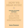 How We Hear Music: The Relationship Between Music and the Hearing Mechanism - Paperback