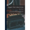 Cake Decoration: Illustrated With Photographically Reproduced Full Sized Engravings Of Designs Of Cake Tops, Sides And Ornaments - Paperback