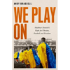 We Play on: Shakhtar Donetsk's Fight for Ukraine, Football and Freedom - Hardcover