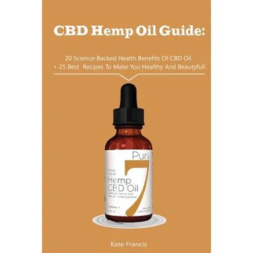 CBD Hemp Oil Guide: 20 Science-Backed Health Benefits Of CBD Oil + 25 Best Recipes To Make You Healthy And Beautyful: (CBD Hemp Oil For He - Paperback