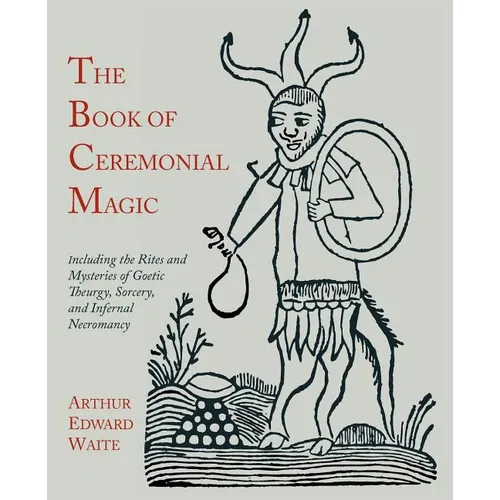The Book of Ceremonial Magic: Including the Rites and Mysteries of Goetic Theurgy, Sorcery, and Infernal Necromancy - Paperback