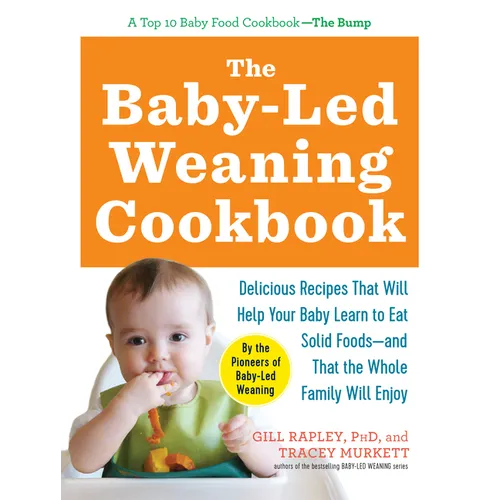 The Baby-Led Weaning Cookbook: Delicious Recipes That Will Help Your Baby Learn to Eat Solid Foods - And That the Whole Family Will Enjoy - Paperback
