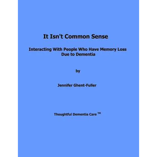 It Isn't Common Sense: Interacting With People Who Have Memory Loss Due to Dementia - Paperback