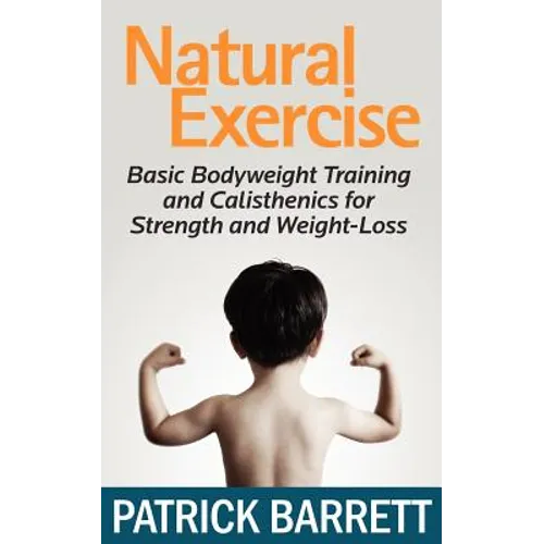 Natural Exercise: Basic Bodyweight Training and Calisthenics for Strength and Weight-loss - Paperback