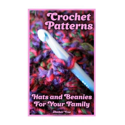 Crochet Patterns: Hats and Beanies For Your Family: (Crochet Patterns, Crochet Stitches) - Paperback
