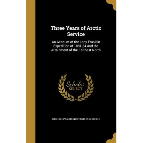 Three Years of Arctic Service: An Account of the Lady Franklin Expedition of 1881-84 and the Attainment of the Farthest North - Hardcover