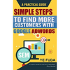 Simple Steps To Find More Customers With Google Adwords: A PRACTICAL GUIDE, Endorsed by Perry Marshall - Paperback