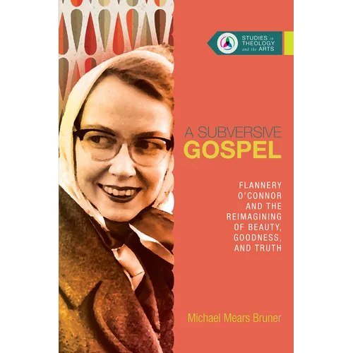 A Subversive Gospel: Flannery O'Connor and the Reimagining of Beauty, Goodness, and Truth - Paperback