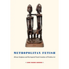 Metropolitan Fetish: African Sculpture and the Imperial French Invention of Primitive Art - Hardcover