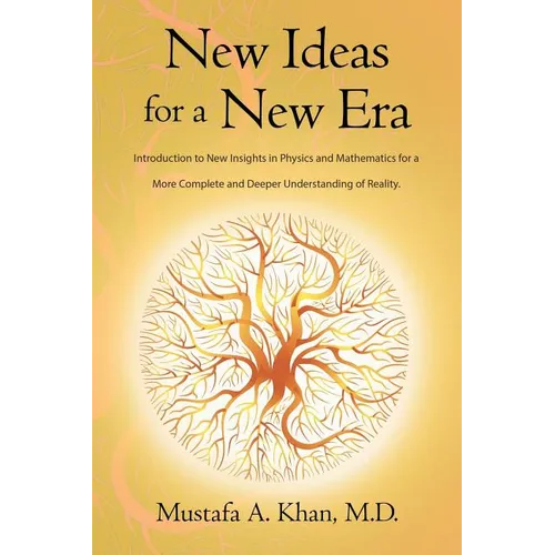New Ideas for a New Era: Introduction to New Insights in Physics and Mathematics for a More Complete and Deeper Understanding of Reality - Paperback