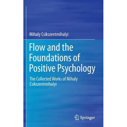 Flow and the Foundations of Positive Psychology: The Collected Works of Mihaly Csikszentmihalyi - Hardcover