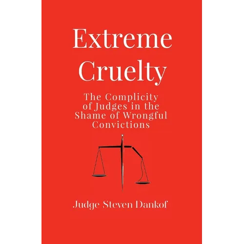 Extreme Cruelty: The Complicity of Judges in the Shame of Wrongful Convictions - Hardcover