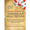 The Hidden History of American Healthcare: Why Sickness Bankrupts You and Makes Others Insanely Rich - Paperback