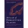 Atlas of Forgotten Places: Journey to Abandoned Destinations Around the Globe - Hardcover