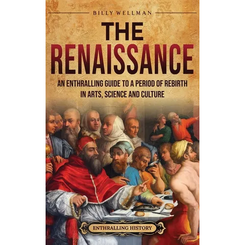 The Renaissance: An Enthralling Guide to a Period of Rebirth in Arts, Science and Culture - Hardcover