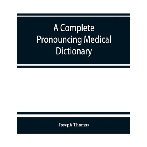A complete pronouncing medical dictionary: embracing the terminology of medicine and the kindred sciences, with their signification, etymology, and pr - Paperback
