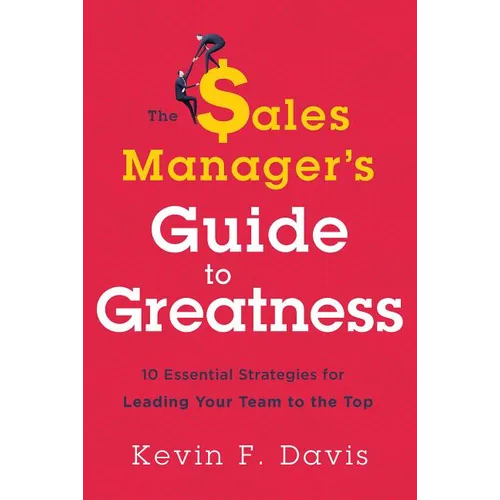 The Sales Manager's Guide to Greatness: Ten Essential Strategies for Leading Your Team to the Top - Hardcover