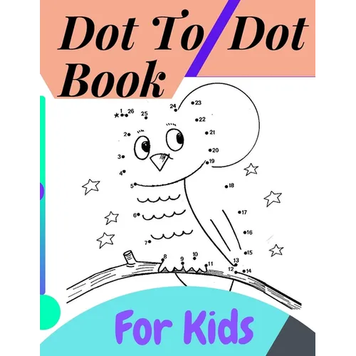 Dot To Dot Book For Kids: Fun Connect The Dots Books for Kids Age 3, 4, 5, 6, 7, 8 Easy Kids Dot To Dot Books Ages 4-6 3-8 3-5 6-8 (Boys & Girls - Paperback