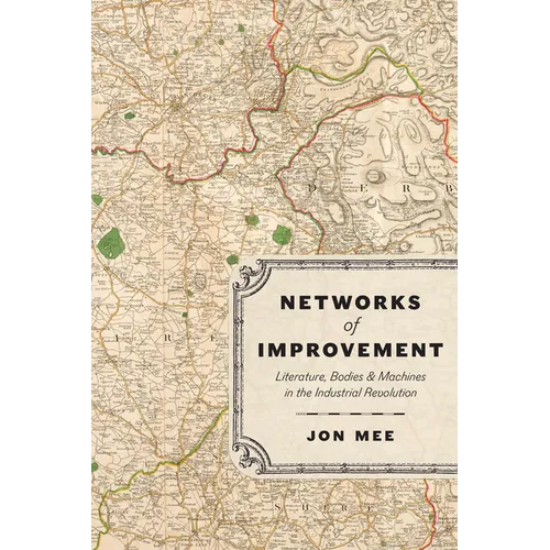 Networks of Improvement: Literature, Bodies, and Machines in the Industrial Revolution - Paperback