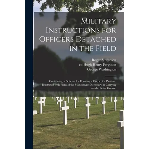 Military Instructions for Officers Detached in the Field: : Containing, a Scheme for Forming a Corps of a Partisan. Illustrated With Plans of the Mano - Paperback