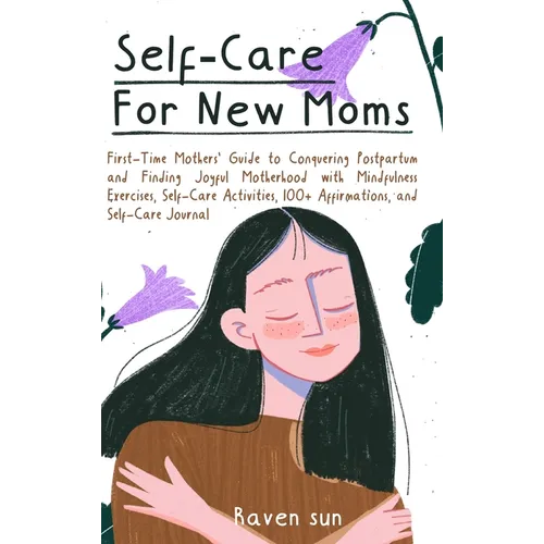 Self-Care for New Moms: First-Time Mothers' Guide to Conquering Postpartum and Finding Joyful Motherhood with Mindfulness Exercises, Self-Care Activit - Hardcover