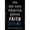 You Can Have Mountain Moving Faith: Practical Steps to Realizing God's Promises in Your Life - Paperback