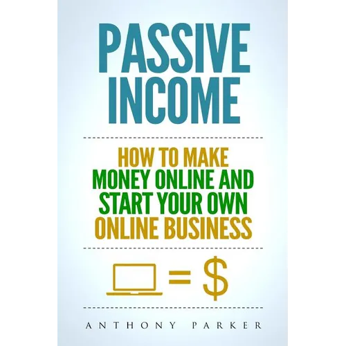 Passive Income: Highly Profitable Passive Income Ideas on How To Make Money Online and Start Your Own Online Business, Affiliate Marke - Paperback