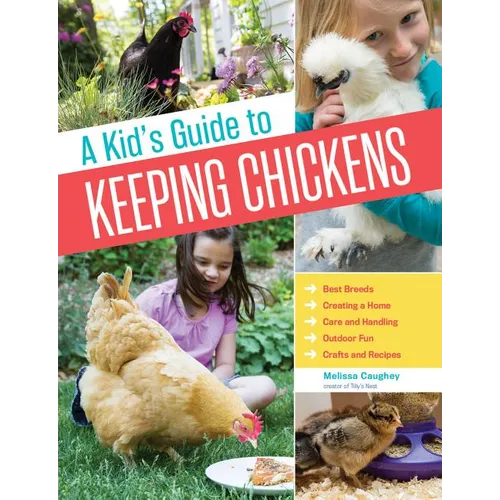 A Kid's Guide to Keeping Chickens: Best Breeds, Creating a Home, Care and Handling, Outdoor Fun, Crafts and Treats - Paperback