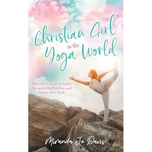 Christian Girl in the Yoga World: Biblical Wisdom to Safely Navigate the Practice and Honor Your Faith - Paperback