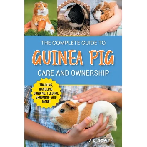 The Complete Guide to Guinea Pig Care and Ownership: Covering Breeds, Training, Supplies, Handling, Popcorning, Bonding, Body Language, Feeding, Groom - Paperback