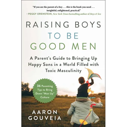 Raising Boys to Be Good Men: A Parent's Guide to Bringing Up Happy Sons in a World Filled with Toxic Masculinity - Hardcover