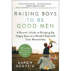Raising Boys to Be Good Men: A Parent's Guide to Bringing Up Happy Sons in a World Filled with Toxic Masculinity - Hardcover