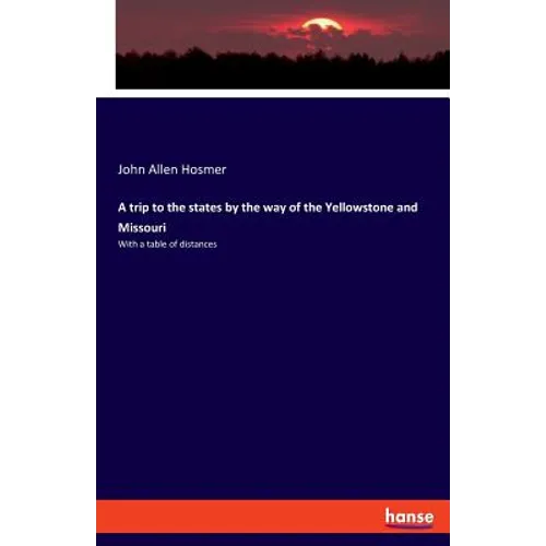 A trip to the states by the way of the Yellowstone and Missouri: With a table of distances - Paperback