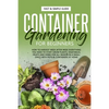 Container Gardening for Beginners: How to Harvest Week After Week, Everything You Need to Know to Start Growing Plants, Vegetables, Fruits and Herbs f - Paperback