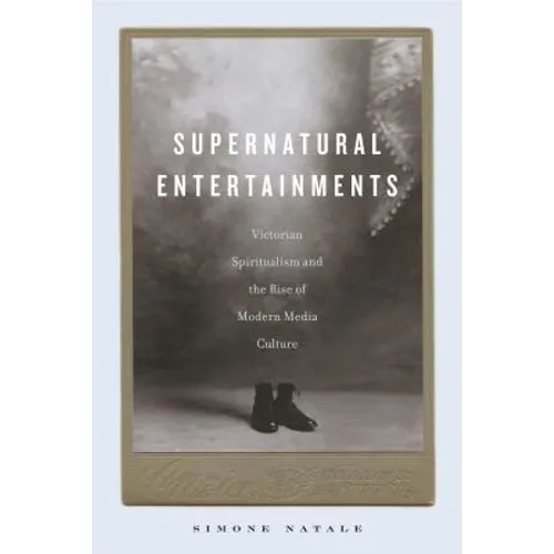 Supernatural Entertainments: Victorian Spiritualism and the Rise of Modern Media Culture - Paperback