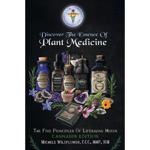 Discover the Essence of Plant Medicine: The Five Principles of Lifesaving Herbs Cannabis Edition - Paperback