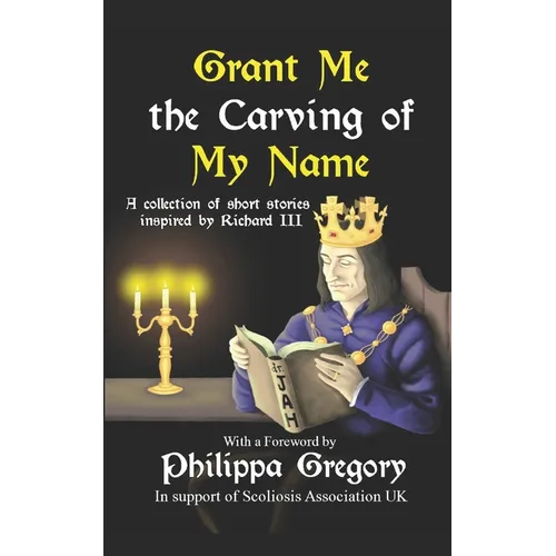 Grant Me the Carving of My Name: An anthology of short fiction inspired by King Richard III - Paperback