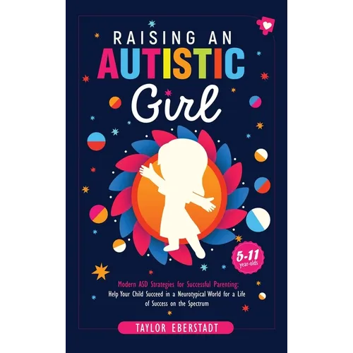 Raising an Autistic Girl: Modern ASD Strategies for Successful Parenting: Help Your Child Succeed in a Neurotypical World for a Life of Success on the - Hardcover