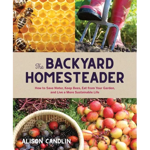 Backyard Homesteader: How to Save Water, Keep Bees, Eat from Your Garden, and Live a More Sustainable Life - Hardcover