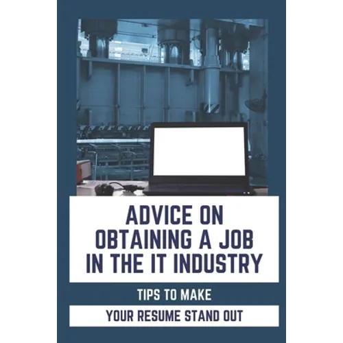 Advice On Obtaining A Job In The IT Industry: Tips To Make Your Resume Stand Out: An It Background - Paperback