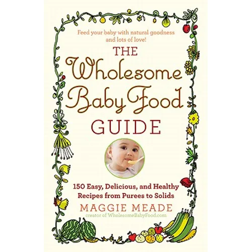 Wholesome Baby Food Guide: Over 150 Easy, Delicious, and Healthy Recipes from Purees to Solids - Paperback