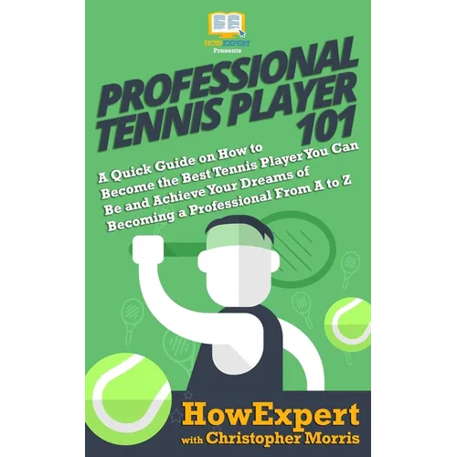 Professional Tennis Player 101: A Quick Guide on How to Become the Best Tennis Player You Can Be and Achieve Your Dreams of Becoming a Professional Fr - Paperback