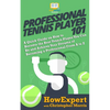 Professional Tennis Player 101: A Quick Guide on How to Become the Best Tennis Player You Can Be and Achieve Your Dreams of Becoming a Professional Fr - Paperback