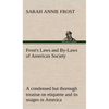 Frost's Laws and By-Laws of American Society A condensed but thorough treatise on etiquette and its usages in America, containing plain and reliable d - Hardcover
