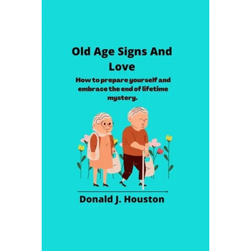 Old Age Signs And Love: How to prepare yourself and embrace the end of lifetime mystery. - Paperback