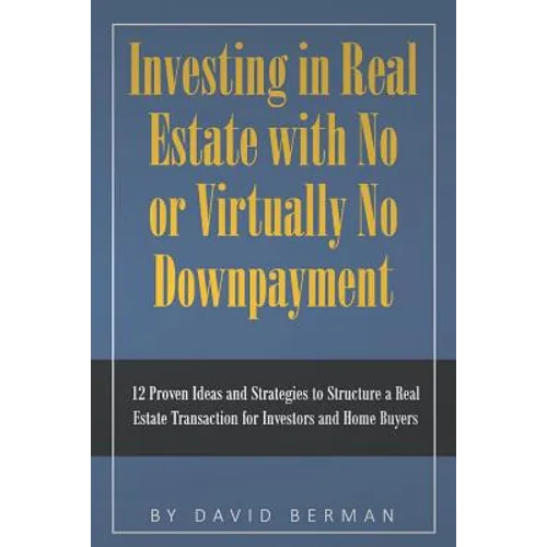 Investing in Real Estate with No or Virtually No Downpayment: 12 Proven Ideas and Strategies to Structure a Real Estate Transaction for Investors and - Paperback