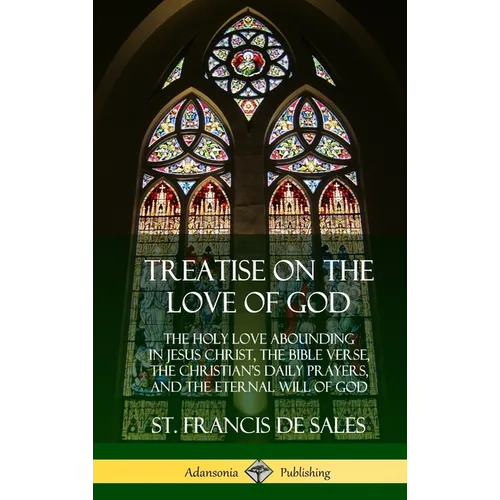 Treatise on the Love of God: The Holy Love Abounding in Jesus Christ, the Bible Verse, the Christian's Daily Prayers, and the Eternal Will of God (The - Hardcover