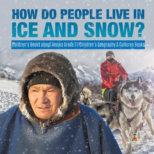 How Do People Live in Ice and Snow? Children's Books about Alaska Grade 3 Children's Geography & Cultures Books - Paperback