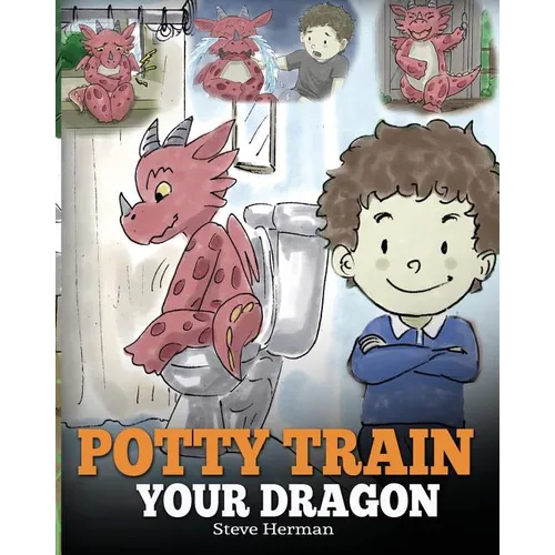 Potty Train Your Dragon: How to Potty Train Your Dragon Who Is Scared to Poop. A Cute Children Story on How to Make Potty Training Fun and Easy. - Paperback