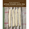 Peter Reinhart's Artisan Breads Every Day: Fast and Easy Recipes for World-Class Breads [A Baking Book] - Hardcover